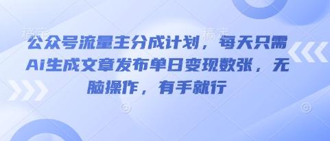 公众号流量主分成计划，每天只需Ai生成文章发布单日变现数张，无脑操作，有手就行