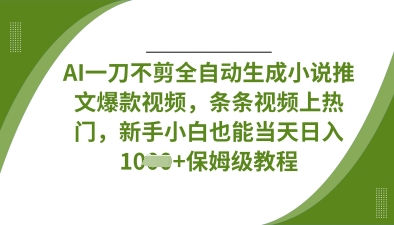 AI一刀不剪全自动生成小说推文爆款视频，条条视频上热门，新手小白也能当天日入数张