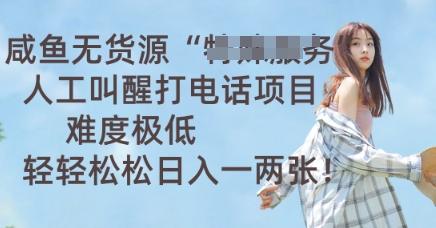 咸鱼无货源人工叫醒打电话项目，难度极低， 轻轻松松日入一两张