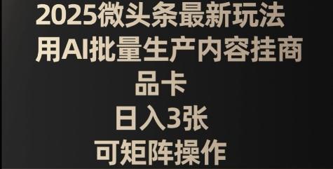 2025微头条最新玩法，用AI批量生产内容挂商品卡，日入3张，可矩阵操作
