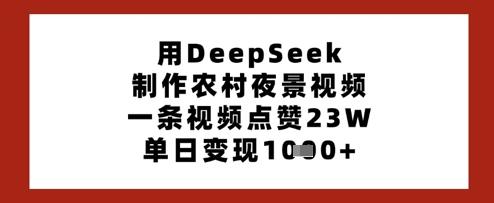 用DeepSeek制作农村夜景视频，一条视频点赞23W，单日变现多张