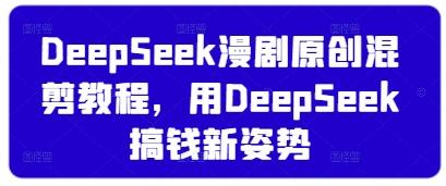 DeepSeek漫剧原创混剪教程，用DeepSeek搞钱新姿势