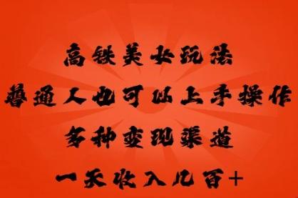 高铁美女玩法，普通人也可以轻松上手，多种渠道变现，一天几张