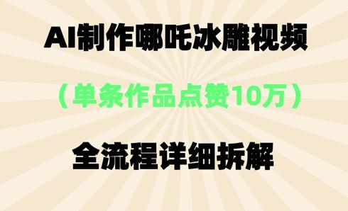 AI哪吒冰雕视频，单条视频点赞10W+，全流程详细拆解