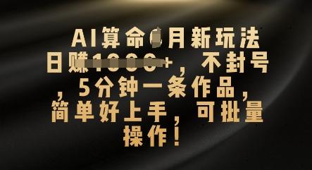 AI算命4月新玩法，日入数张，不封号，5分钟一条作品，简单好上手，可批量操作