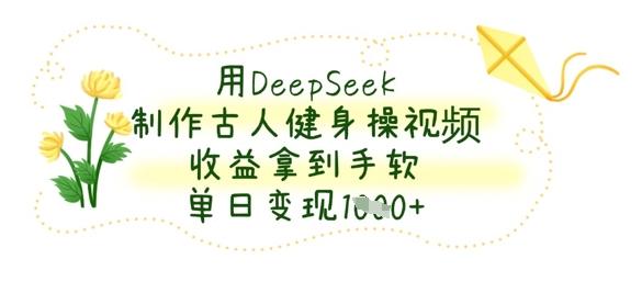 用DeepSeek制作古人健身操视频，收益拿到手软，单日变现数张