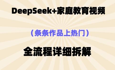 Deepseek制作家庭教育类视频，条条作品上热门，全流程拆解
