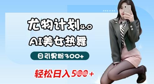 蓝海尤物计划4.0，AI美女热舞引爆流量，不违规不封号，轻松月入1w+