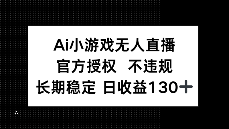 （14260期）AI小游戏无人直播，官方授权 不违规，单日平均收益130+