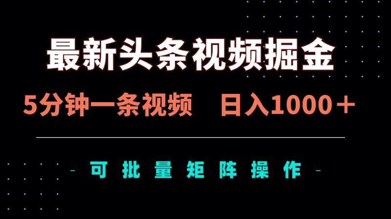 （14261期）最新头条视频掘金，5分钟一条视频，日入1000＋！可矩阵批量操作
