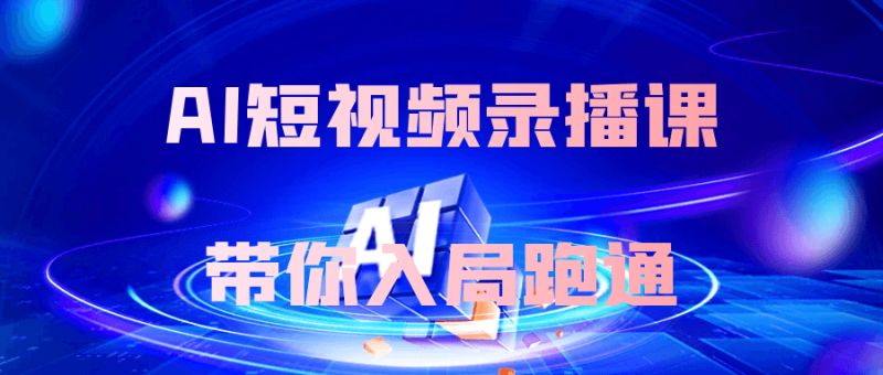 AI短视频录播课带你入局跑通