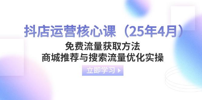 （14267期）抖店运营核心课（25年4月）免费流量获取方法，商城推荐与搜索流量优化实操