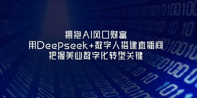 拥抱AI风口财富：用Deepseek+数字人搭建直播间，把握美业数字化转型关键