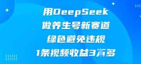 用DeepSeek做养生号新赛道，绿色避免违规，1条视频收益3W多