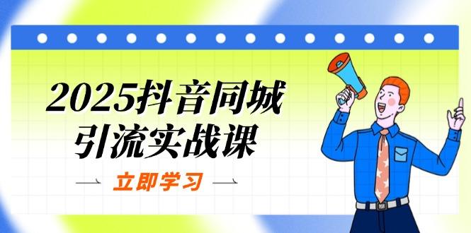 （14297期）2025抖音同城引流实战课：单店模型+团购爆款逻辑，快速提升POI热度分