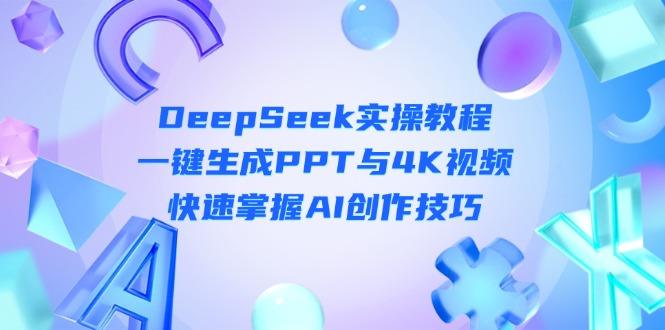 （14300期）DeepSeek入门实操教程：一键生成PPT与4K视频，快速掌握AI创作技巧