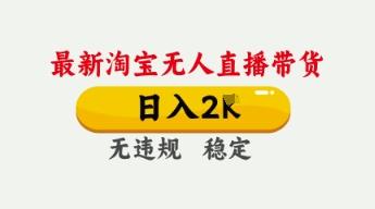 4月最新淘宝无人直播带货，日入数张，不违规不封号，独家技术，操作简单