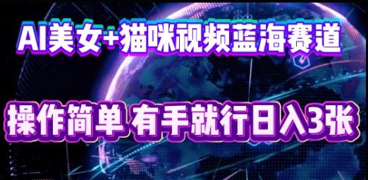 AI美女+猫咪视频蓝海赛道，操作简单，有手就行日入3张