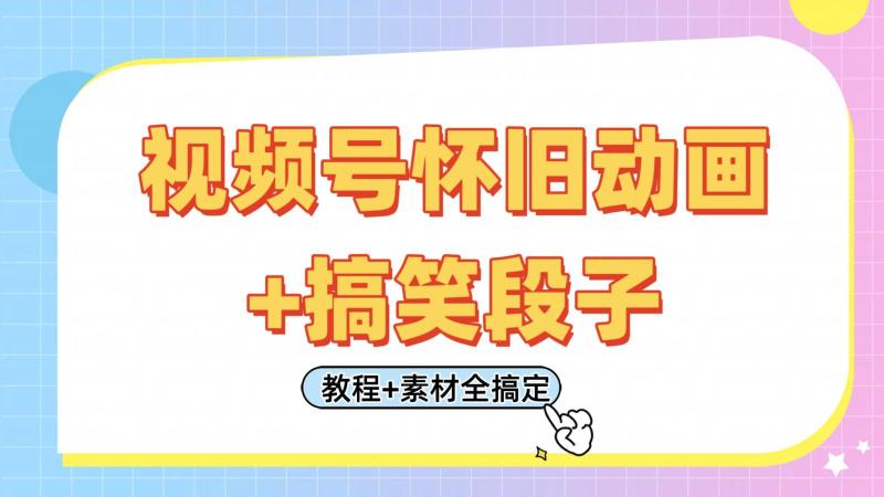 视频号怀旧动画+搞笑段子，轻松日入400+。只需会剪辑，教程+素材全搞定