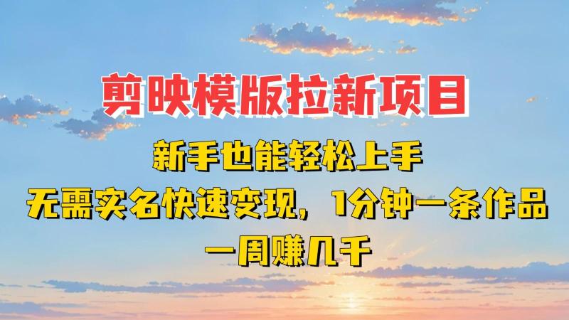 剪映模板拉新项目：新手也能快速变现！一分钟一条作品，一周赚几千