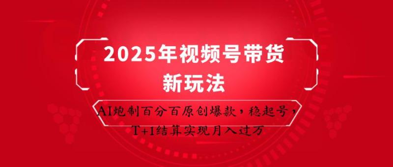 2025年视频号带货新玩法：AI炮制百分百原创爆款，稳起号，T+1结算实现月入过万