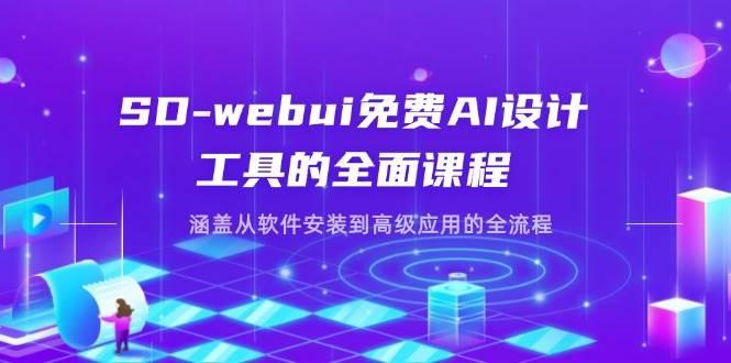 SD-webui免费AI设计工具的全面课程，涵盖从软件安装到高级应用的全流程