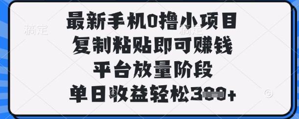 最新手机0撸小项目，复制粘贴即可挣钱，平台放量阶段，单日收益轻松3张+