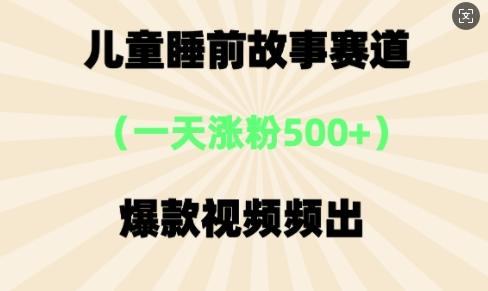 ⼉童睡前故事，⼀天涨粉500+，爆款视频频出