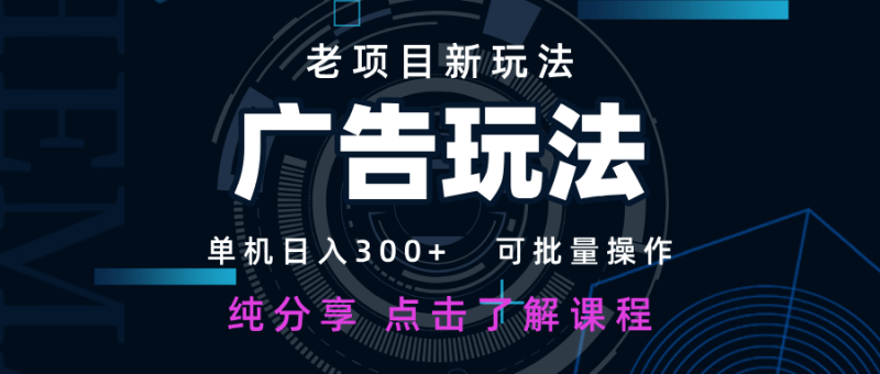 老项目新玩法 广告变现 日入300+ 可批量操作 新手 小白可快速上手