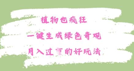 植物也疯狂，一键生成绿色奇观，月入过W的最新玩法