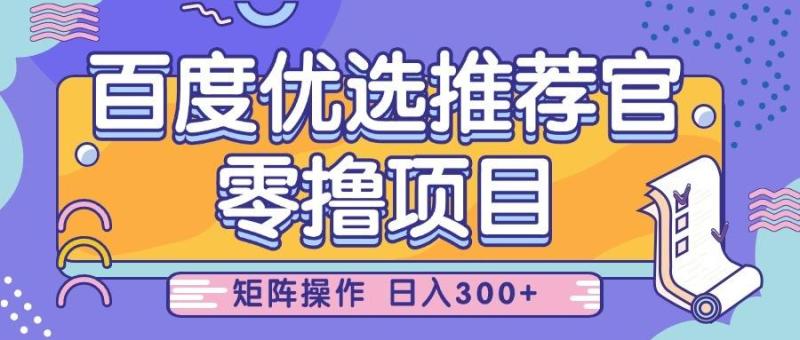 百度优选推荐官，零撸项目，简单好操作，小白也可轻松上手，矩阵操作，日入300+