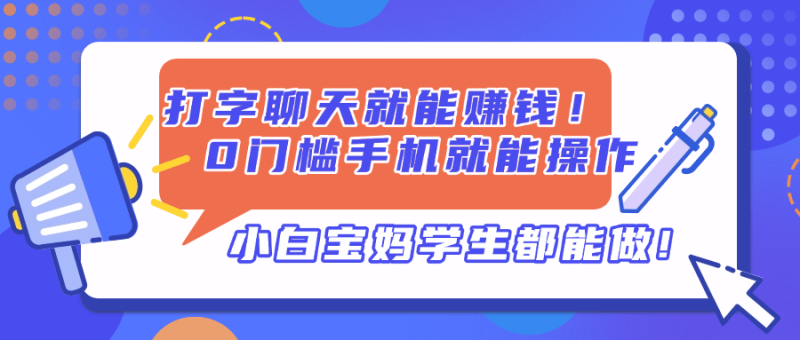 （14370期）打字聊天就能赚钱！0门槛手机就能操作，小白宝妈学生都能做!