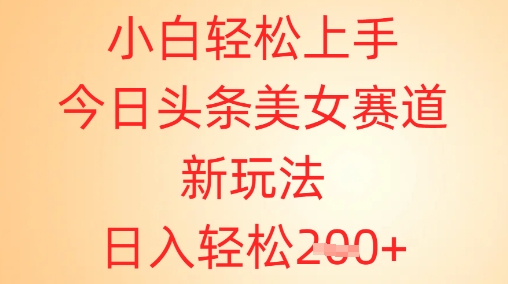 小白轻松上手，今日头条美女赛道新玩法，日入轻松2张+