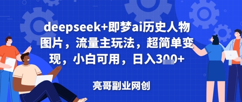 deepseek+即梦ai历史人物图片，流量主玩法，超简单变现，小白可用，日入3张
