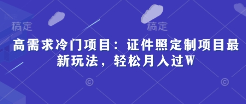 高需求冷门项目：证件照定制项目最新玩法，轻松月入过W