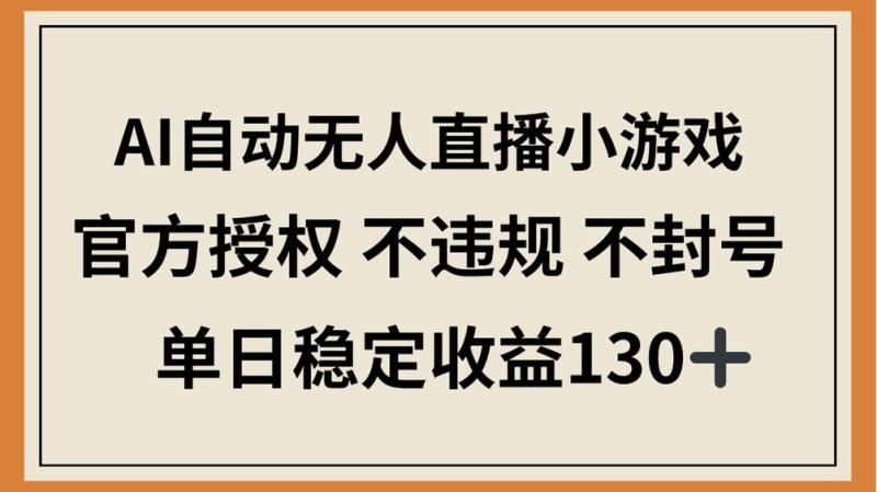 （14438期）AI自动无人直播小游戏，官方授权 不违规 不封号，单日稳定收益130+