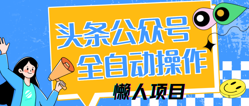 （14454期）懒人项目，多平台操作全自动运行，头条，公众号，下班实操5分钟日入500+