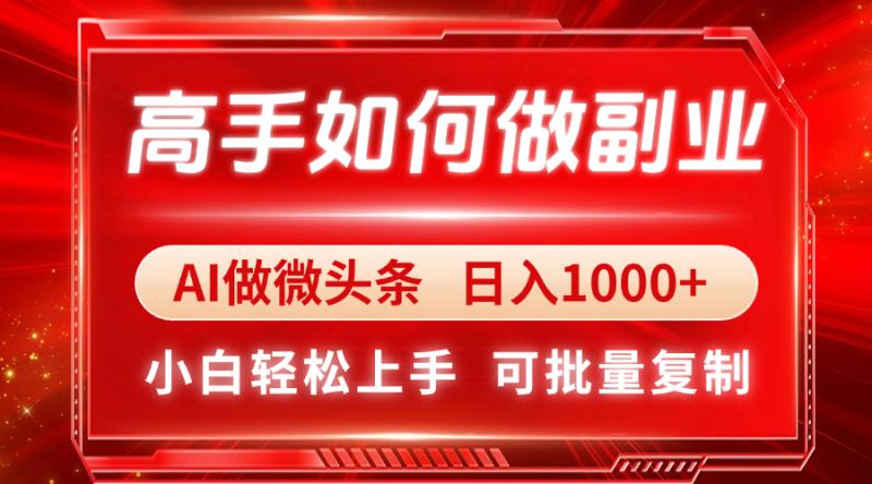 （14463期）高手如何做副业，AI微头条 日入1000+，小白轻松上手