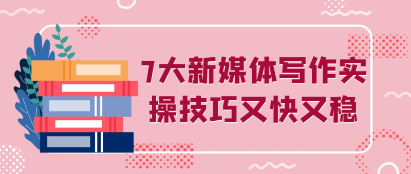 7大新媒体写作实操技巧又快又稳