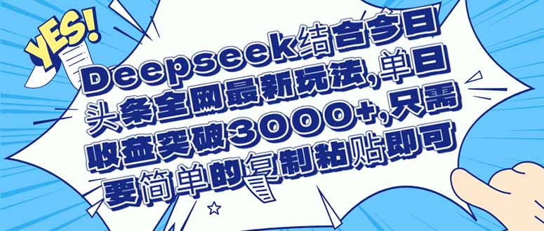 （14495期）Deepseek结合今日头条全网最新玩法，单日收益突破3000+，只需要简单的…