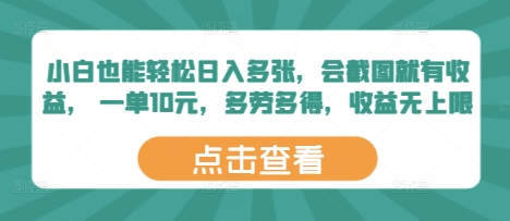 小白也能轻松日入多张，会截图就有收益， 一单10元，多劳多得，收益无上限