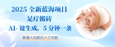 2025全新蓝海项目足疗搬砖，AI一键生成，5分钟一条，普通人也能日入三位数
