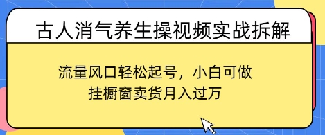 古人消气养生操视频实战拆解，流量风口轻松起号，小白可做，挂橱窗卖货月入过W
