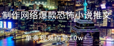 制作网络爆款恐怖小说推文，单条视频点赞10w+