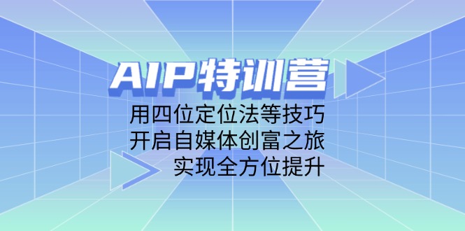 （14530期）AIP特训营，用四位定位法等技巧，开启自媒体创富之旅，实现全方位提升