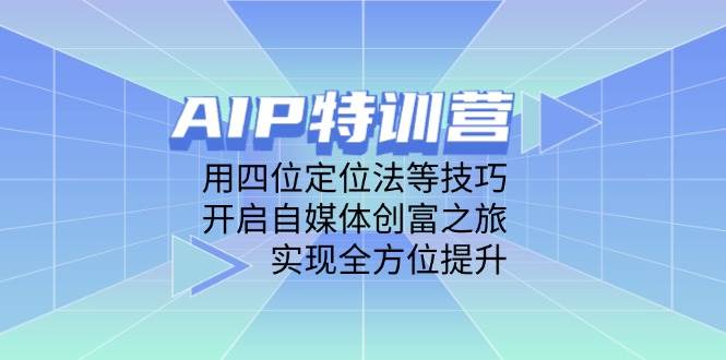 AIP训练营，用四位定位法等技巧，开启自媒体创富之旅，实现全方位提升