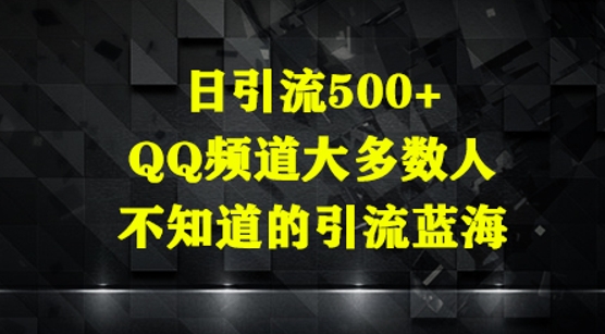 日引流500+，QQ频道大多数人不知道的引流蓝海