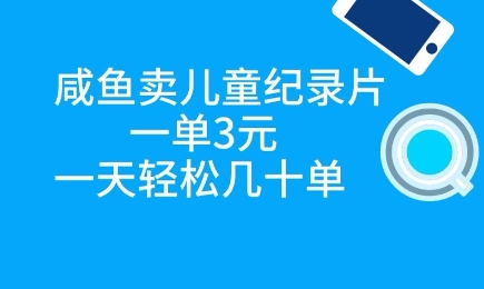 咸鱼卖儿童纪录片，一单3元，一天轻松几十单