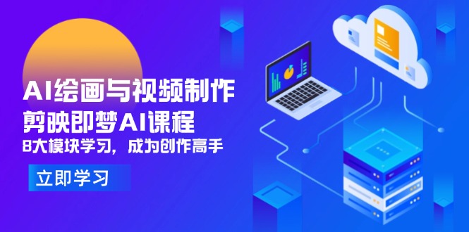 （14563期）AI绘画与视频制作，剪映即梦AI课程，8大模块学习，成为创作高手