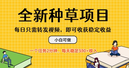 全新种草项目，每日只需转发视频，每天随时做任务，一个任务2分钟，每天3张+收入，小白可做